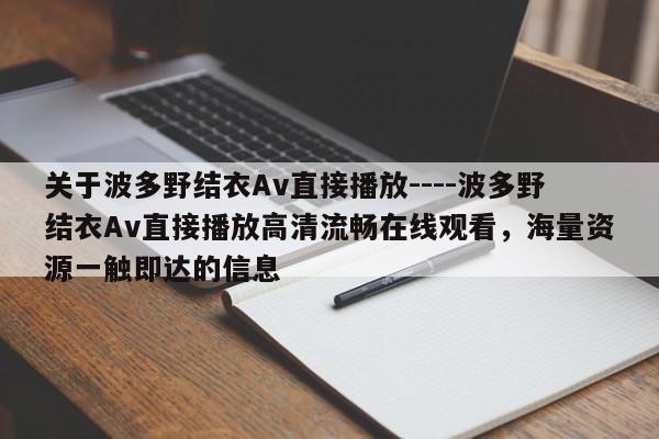 关于波多野结衣Av直接播放----波多野结衣Av直接播放高清流畅在线观看,海量资源一触即达的信息