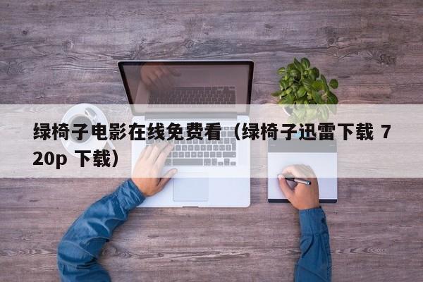 绿椅子电影在线免费看(绿椅子迅雷下载 720p 下载)