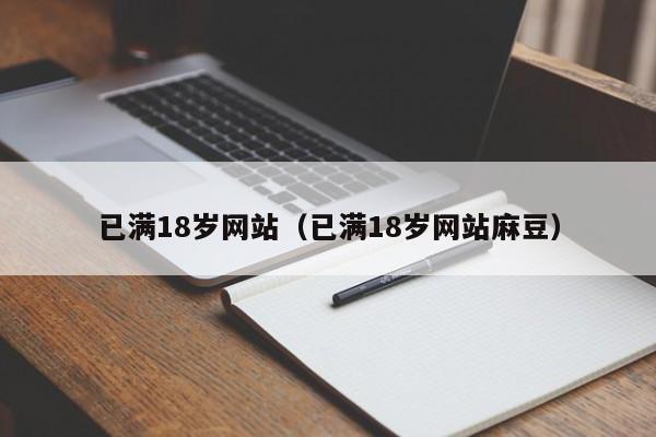 已满18岁网站(已满18岁网站麻豆)