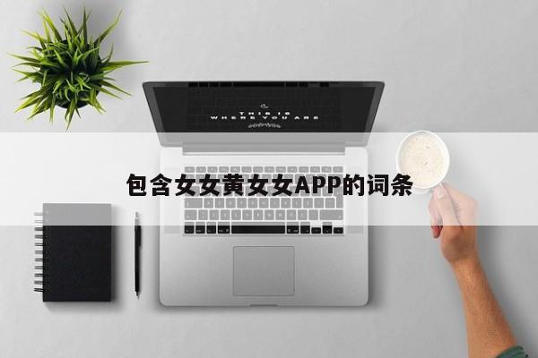 包含女女黄女女APP的词条