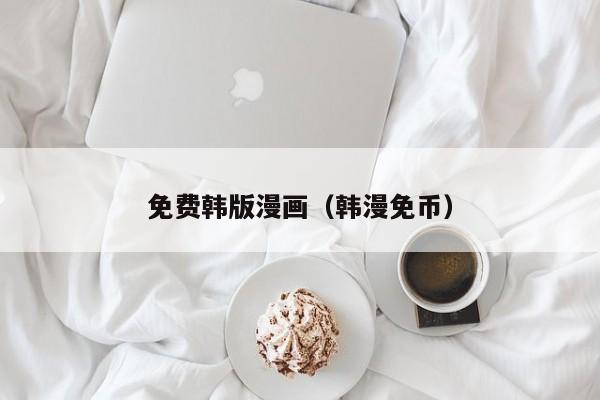 免费韩版漫画(韩漫免币)