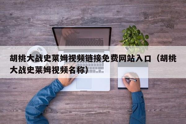 胡桃大战史莱姆视频链接免费网站入口(胡桃大战史莱姆视频名称)