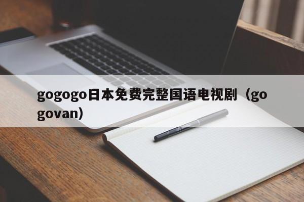 gogogo日本免费完整国语电视剧(gogovan)