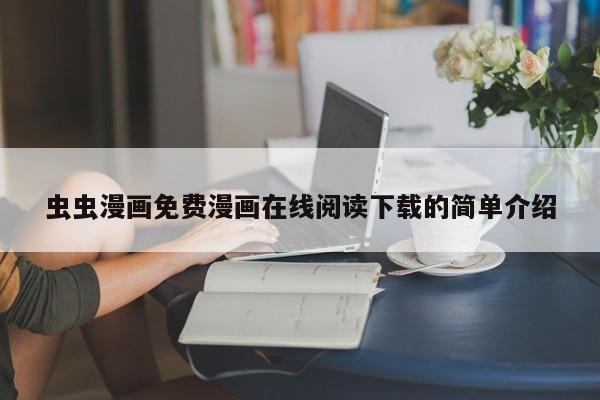 虫虫漫画免费漫画在线阅读下载的简单介绍