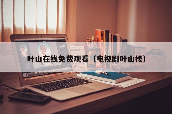 叶山在线免费观看(电视剧叶山樱)