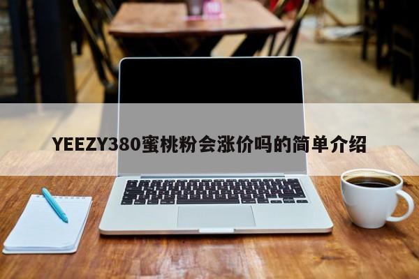 YEEZY380蜜桃粉会涨价吗的简单介绍