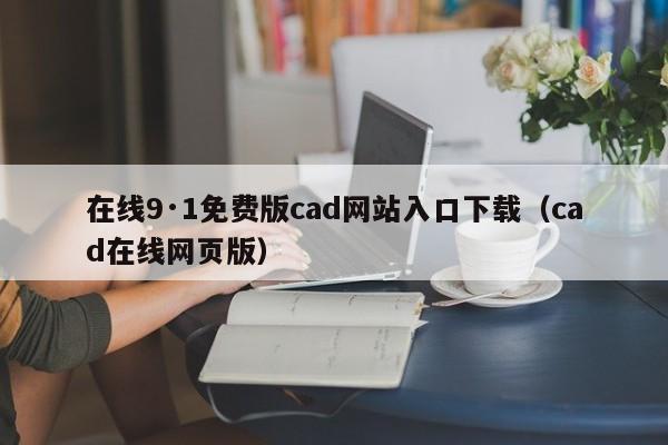 在线9·1免费版cad网站入口下载(cad在线网页版)