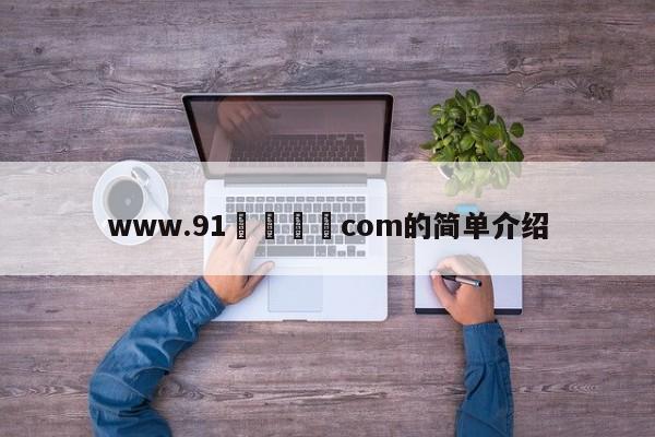 www.91馃崋馃崙com的简单介绍