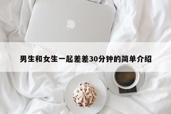 男生和女生一起差差30分钟的简单介绍