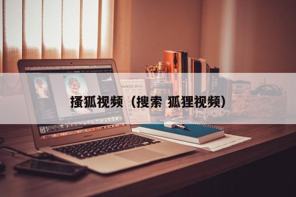搔狐视频(搜索 狐狸视频)