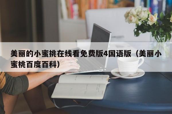 美丽的小蜜挑在线看免费版4国语版(美丽小蜜桃百度百科)