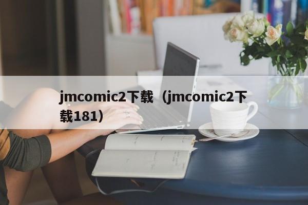 jmcomic2下载(jmcomic2下载181)