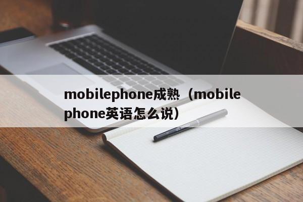mobilephone成熟(mobilephone英语怎么说)