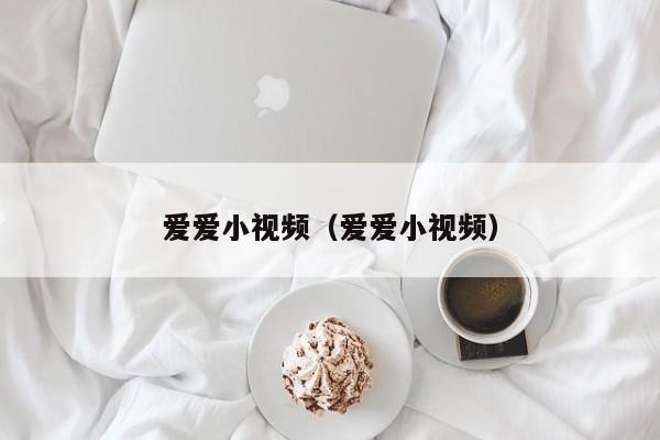 爱爱小视频(爱爱小视频)