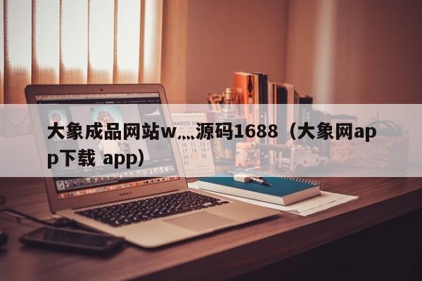 大象成品网站w灬源码1688(大象网app下载 app)