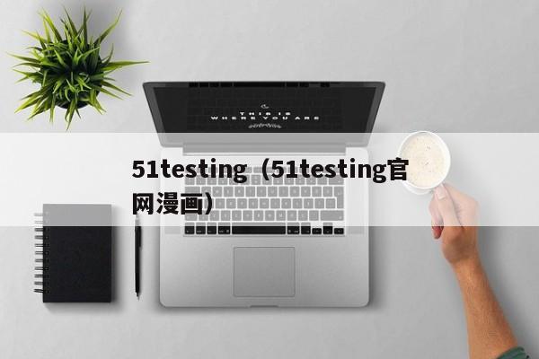51testing(51testing官网漫画)