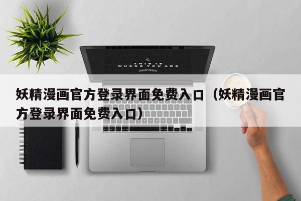 妖精漫画官方登录界面免费入口(妖精漫画官方登录界面免费入口)