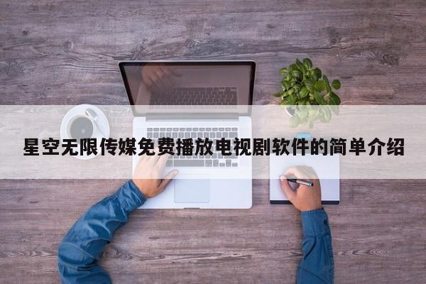 星空无限传媒免费播放电视剧软件的简单介绍