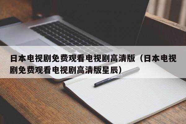 日本电视剧免费观看电视剧高清版(日本电视剧免费观看电视剧高清版星辰)