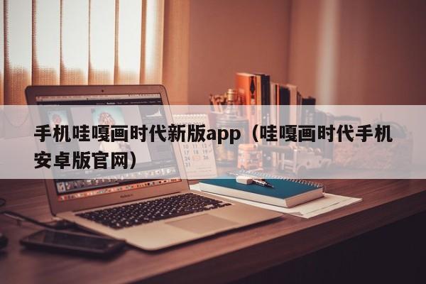 手机哇嘎画时代新版app(哇嘎画时代手机安卓版官网)