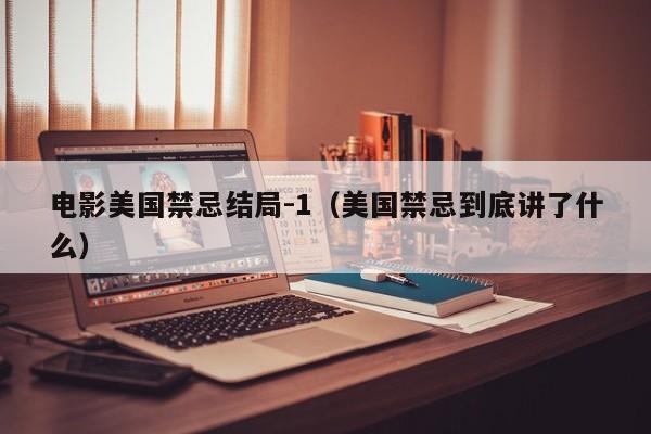 电影美国禁忌结局-1(美国禁忌到底讲了什么)