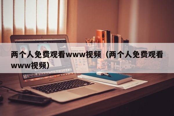 两个人免费观看www视频(两个人免费观看www视频)