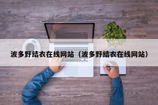 波多野结衣在线网站(波多野结衣在线网站)