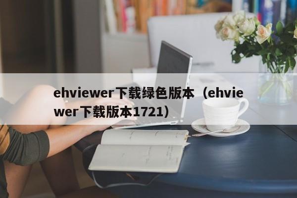 ehviewer下载绿色版本(ehviewer下载版本1721)
