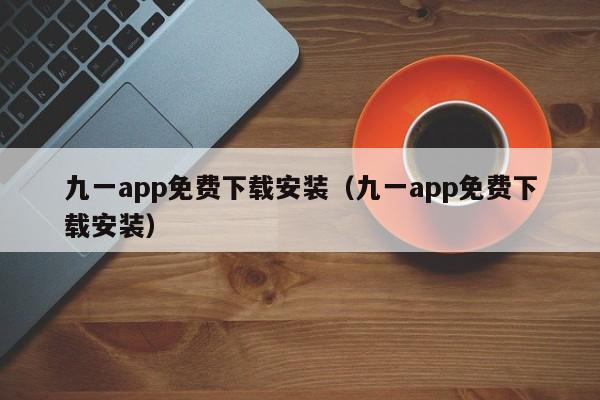 九一app免费下载安装(九一app免费下载安装)
