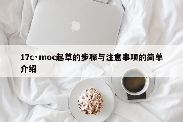 17c·moc起草的步骤与注意事项的简单介绍