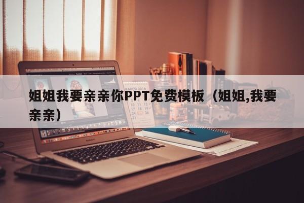 姐姐我要亲亲你PPT免费模板(姐姐,我要亲亲)
