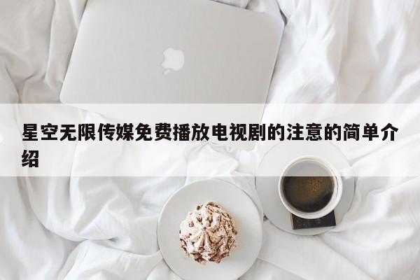 星空无限传媒免费播放电视剧的注意的简单介绍