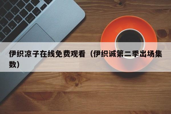伊织凉子在线免费观看(伊织诚第二季出场集数)