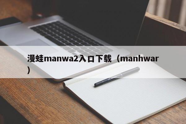 漫蛙manwa2入口下载(manhwar)