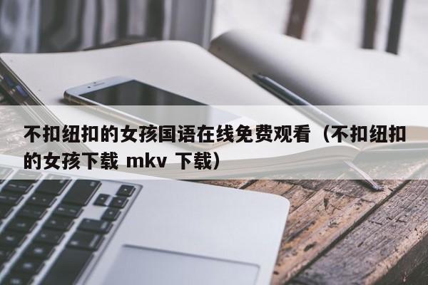不扣纽扣的女孩国语在线免费观看(不扣纽扣的女孩下载 mkv 下载)