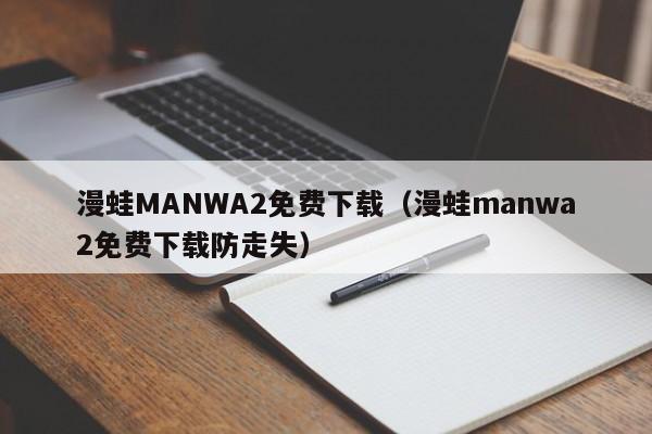漫蛙MANWA2免费下载(漫蛙manwa2免费下载防走失)