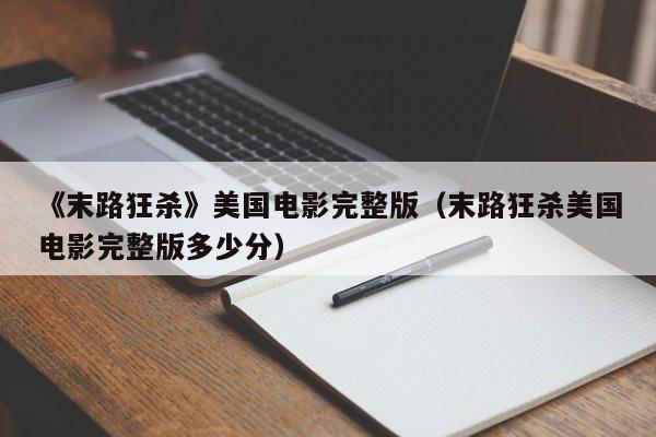 《末路狂杀》美国电影完整版(末路狂杀美国电影完整版多少分)