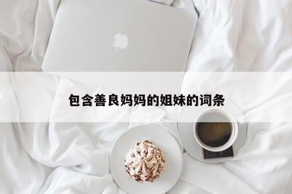 包含善良妈妈的姐妹的词条
