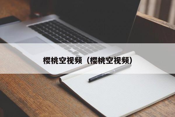 樱桃空视频(樱桃空视频)