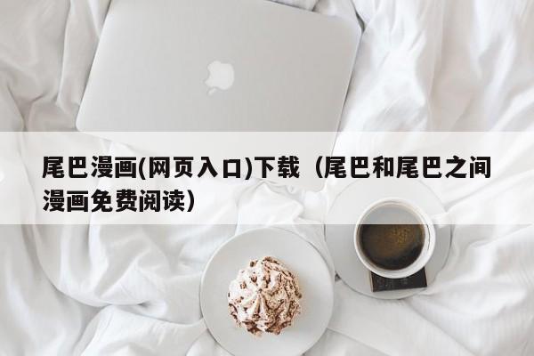尾巴漫画(网页入口)下载(尾巴和尾巴之间漫画免费阅读)