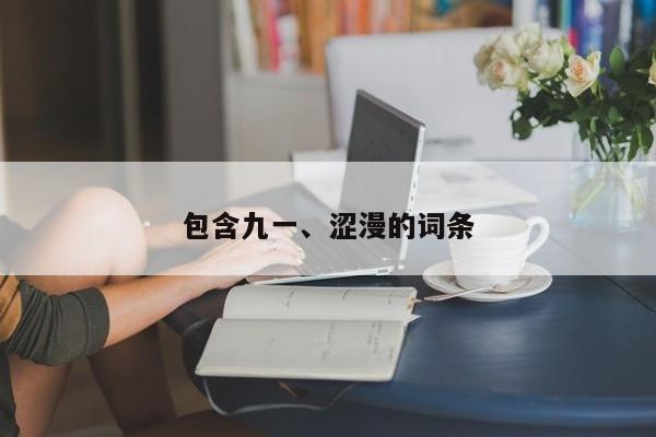 包含九一、涩漫的词条