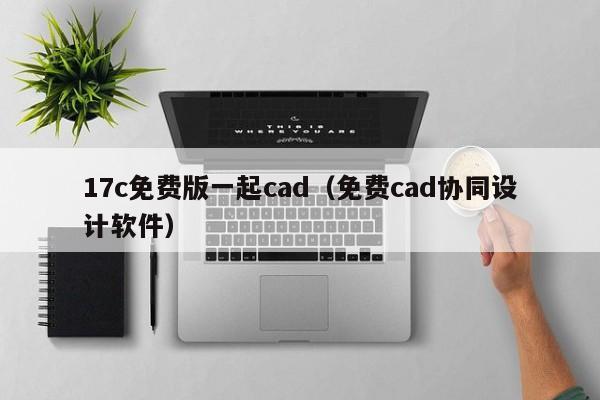 17c免费版一起cad(免费cad协同设计软件)