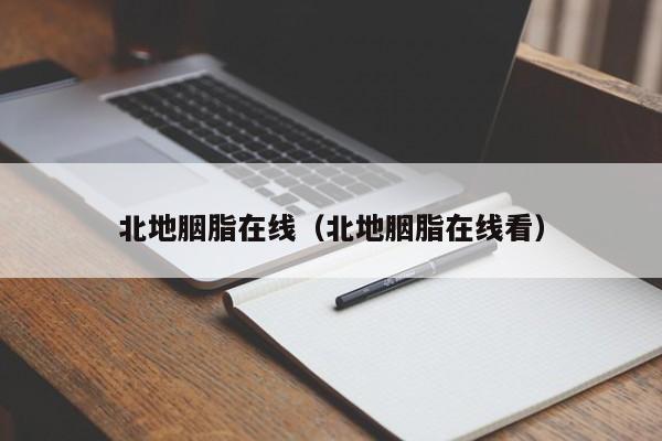 北地胭脂在线(北地胭脂在线看)