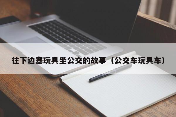 往下边塞玩具坐公交的故事(公交车玩具车)