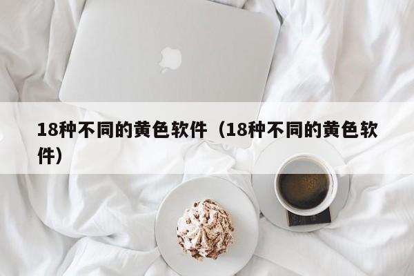18种不同的黄色软件(18种不同的黄色软件)
