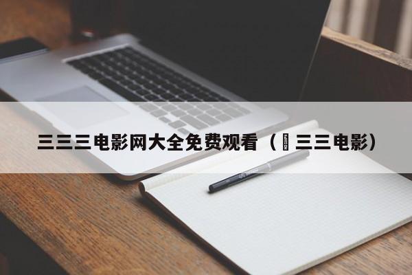 三三三电影网大全免费观看( 三三电影)