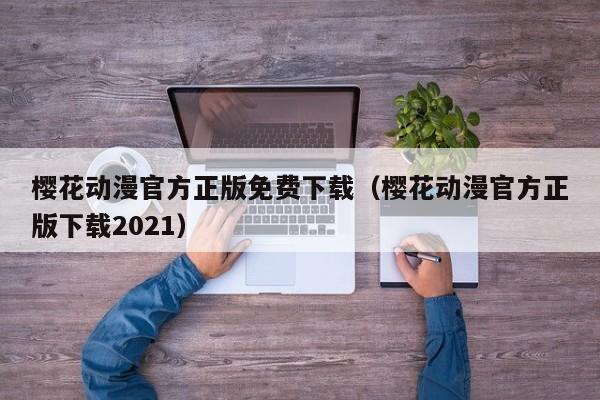 樱花动漫官方正版免费下载(樱花动漫官方正版下载2021)