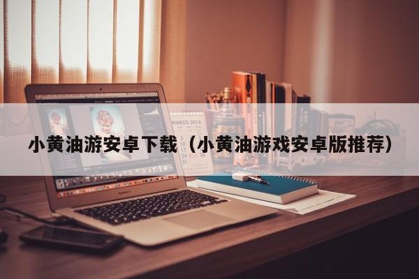 小黄油游安卓下载(小黄油游戏安卓版推荐)