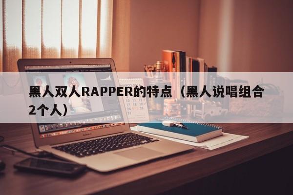 黑人双人RAPPER的特点(黑人说唱组合2个人)
