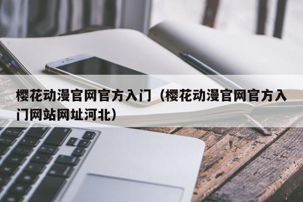 樱花动漫官网官方入门(樱花动漫官网官方入门网站网址河北)